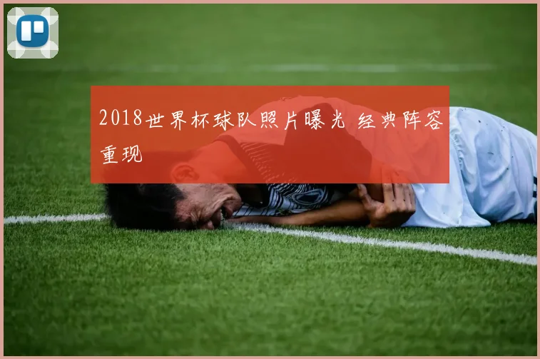 2018世界杯球队照片曝光 经典阵容重现