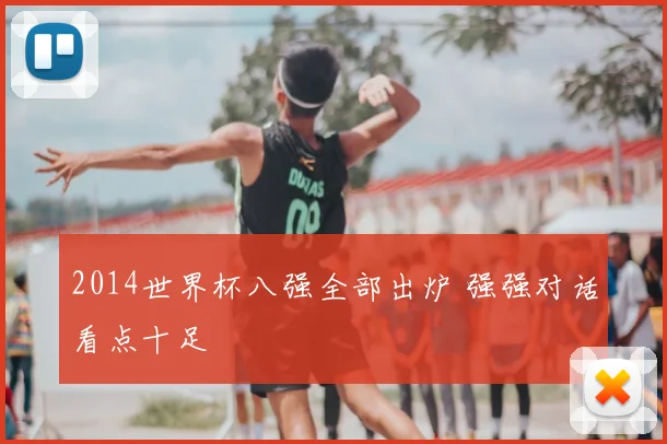 2014世界杯八强全部出炉 强强对话看点十足