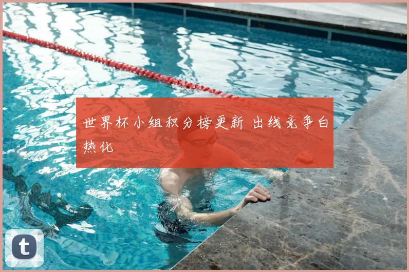 世界杯小组积分榜更新 出线竞争白热化