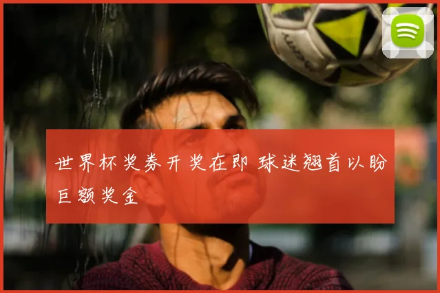世界杯奖券开奖在即 球迷翘首以盼巨额奖金