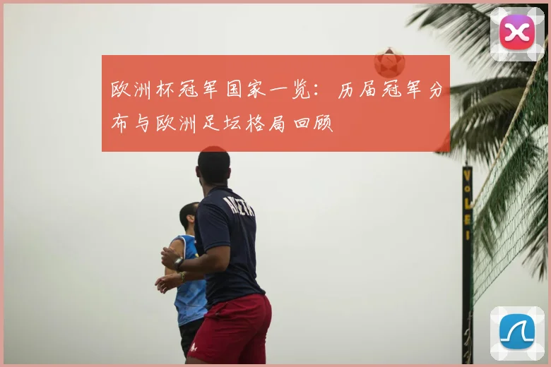 欧洲杯冠军国家一览:历届冠军分布与欧洲足坛格局回顾