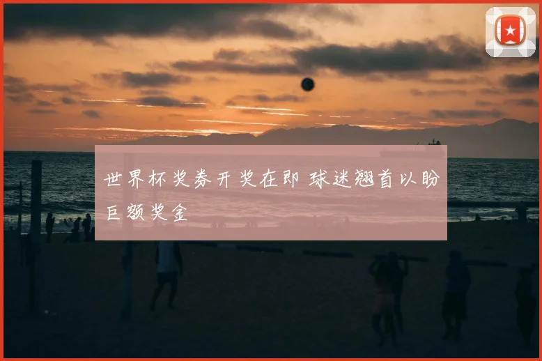 世界杯奖券开奖在即 球迷翘首以盼巨额奖金