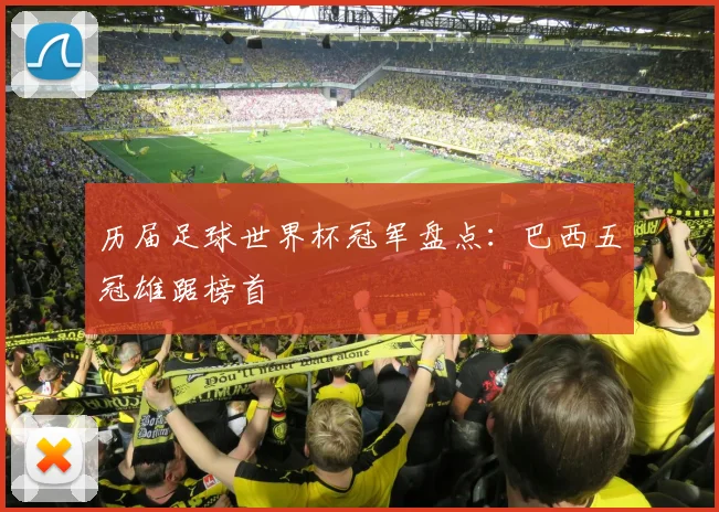 历届足球世界杯冠军盘点:巴西五冠雄踞榜首
