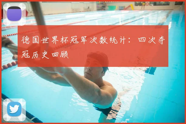 德国世界杯冠军次数统计:四次夺冠历史回顾