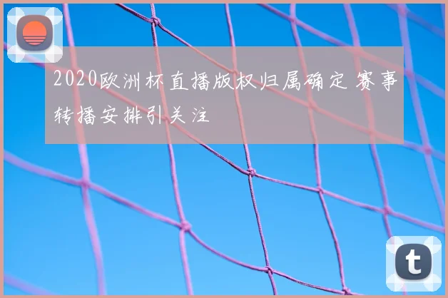 2020欧洲杯直播版权归属确定 赛事转播安排引关注