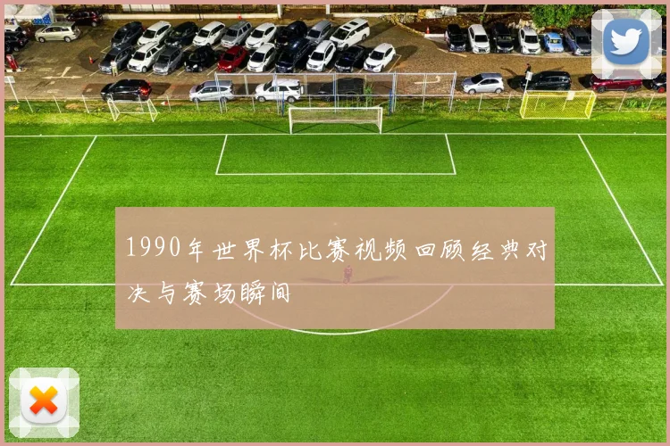 1990年世界杯比赛视频回顾经典对决与赛场瞬间