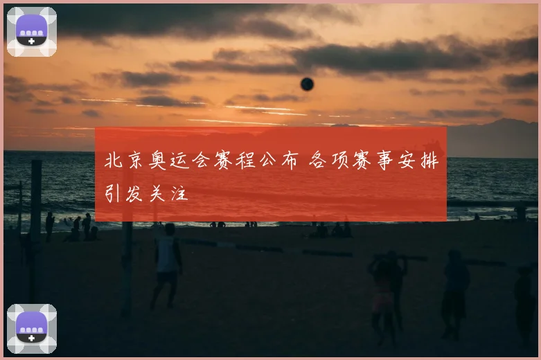 北京奥运会赛程公布 各项赛事安排引发关注