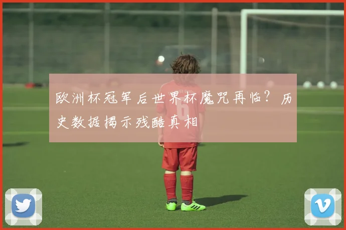 欧洲杯冠军后世界杯魔咒再临？历史数据揭示残酷真相