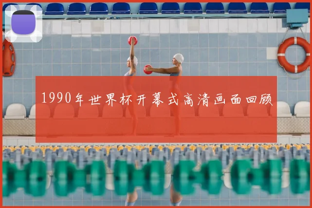 1990年世界杯开幕式高清画面回顾